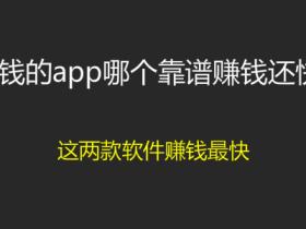 赚钱的app哪个靠谱赚钱还快?这两个app挣钱最快,一天可以赚几十。