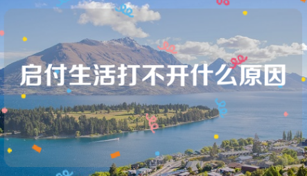 启付生活打不开怎么办？启付生活打不开页面什么原因？